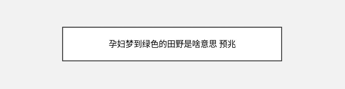 孕妇梦到绿色的田野是啥意思 预兆