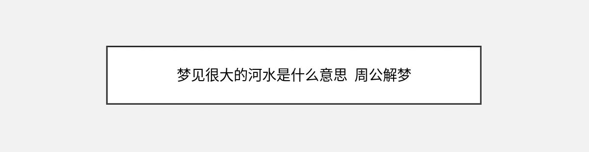 梦见很大的河水是什么意思  周公解梦