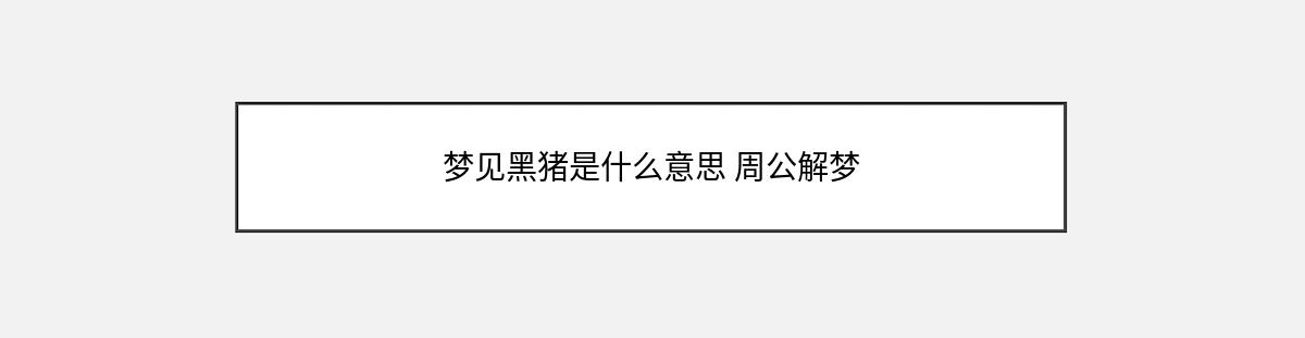 梦见黑猪是什么意思 周公解梦