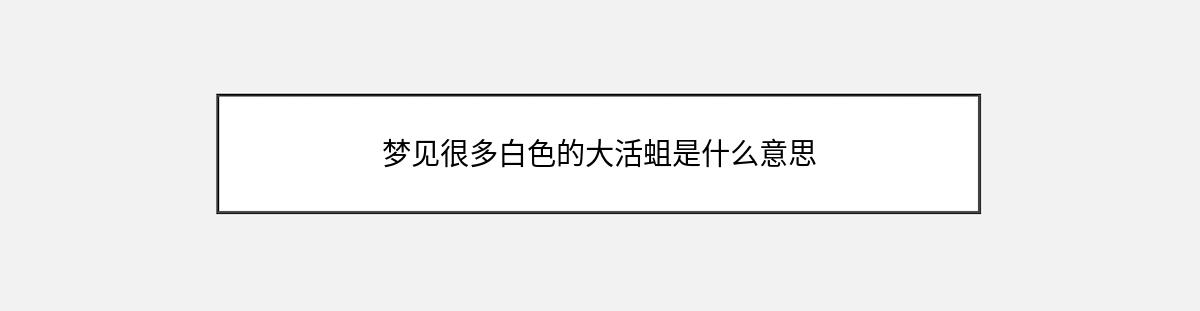 梦见很多白色的大活蛆是什么意思