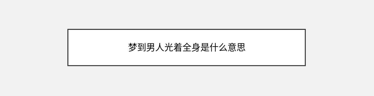 梦到男人光着全身是什么意思