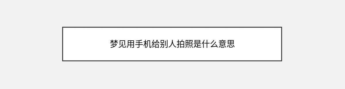 梦见用手机给别人拍照是什么意思