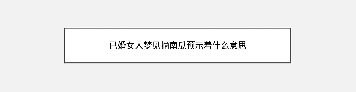 已婚女人梦见摘南瓜预示着什么意思