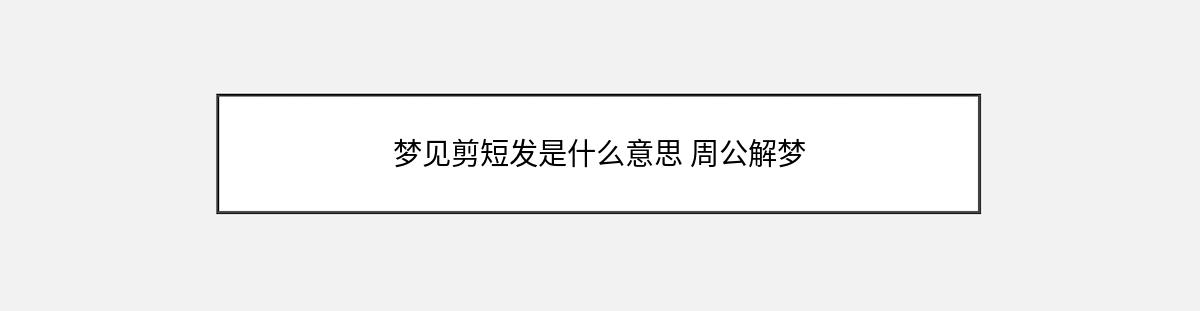 梦见剪短发是什么意思 周公解梦