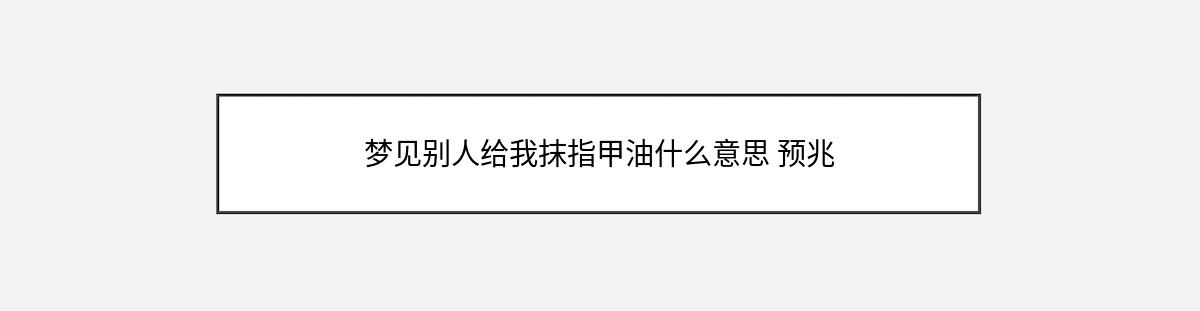 梦见别人给我抹指甲油什么意思 预兆