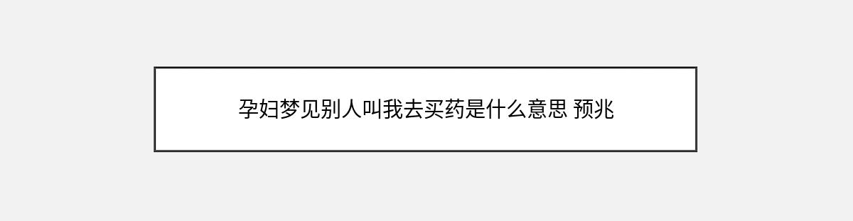 孕妇梦见别人叫我去买药是什么意思 预兆