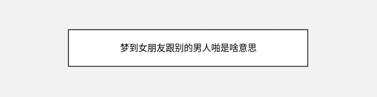 梦到女朋友跟别的男人啪是啥意思