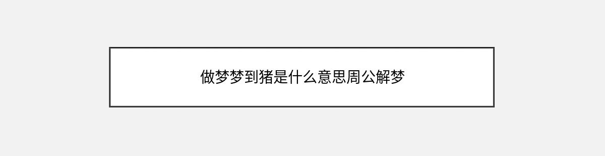 做梦梦到猪是什么意思周公解梦