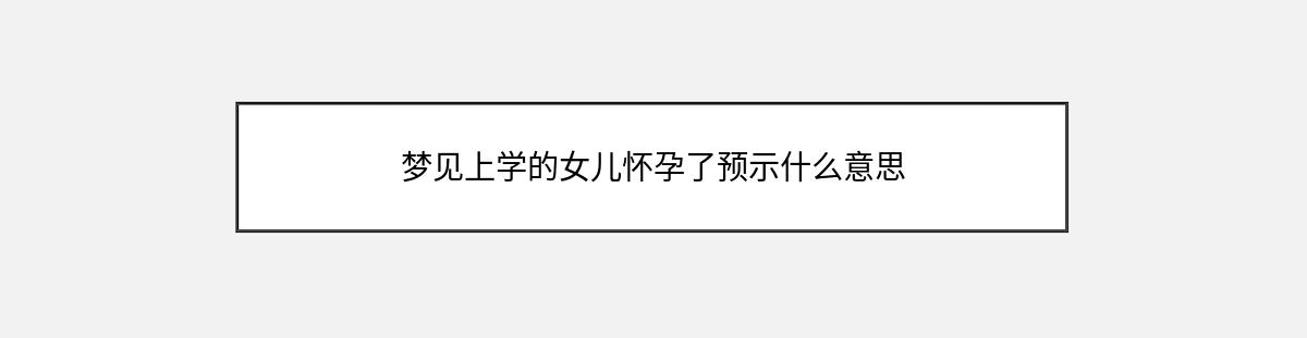 梦见上学的女儿怀孕了预示什么意思