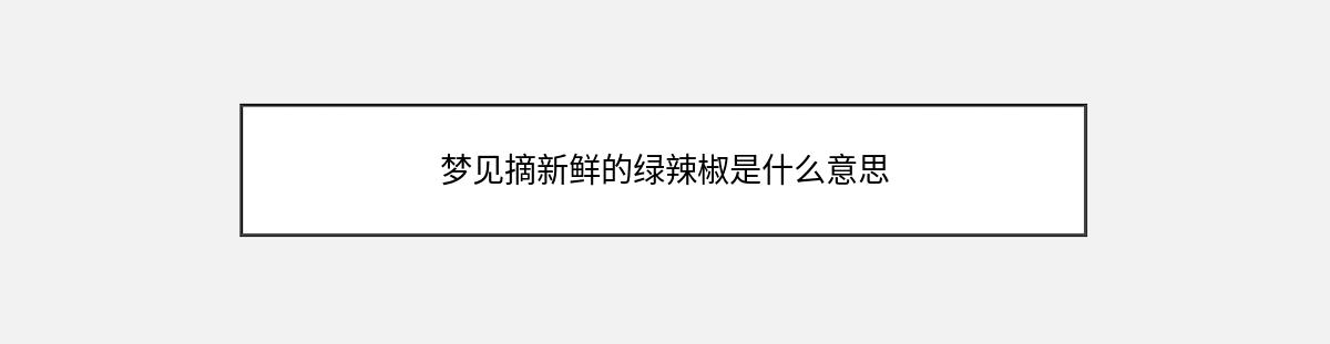 梦见摘新鲜的绿辣椒是什么意思