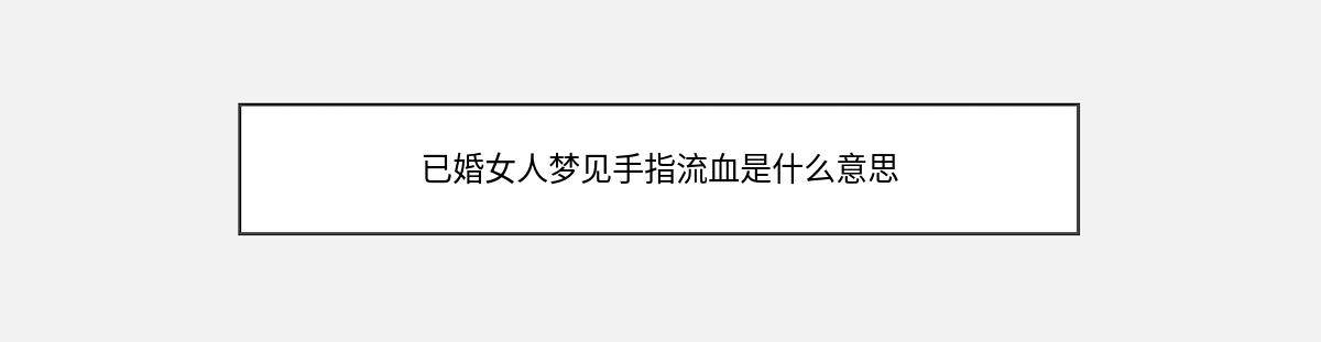 已婚女人梦见手指流血是什么意思