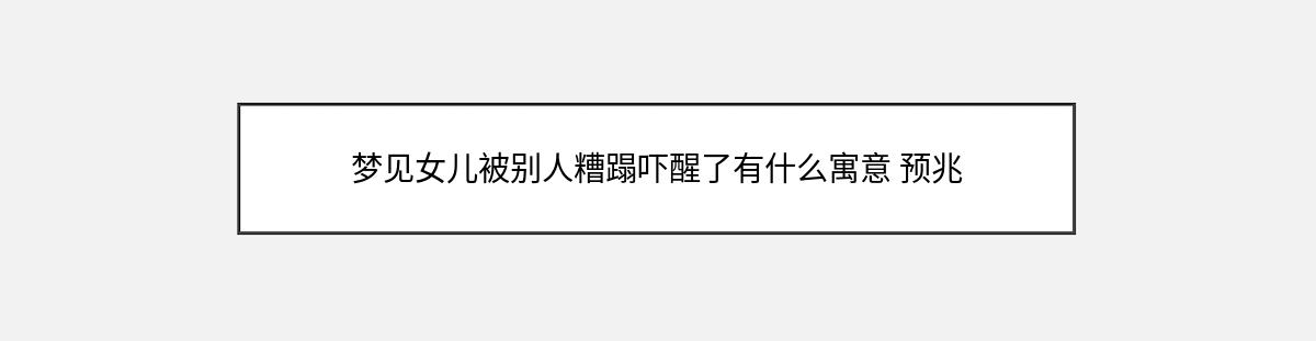 梦见女儿被别人糟蹋吓醒了有什么寓意 预兆