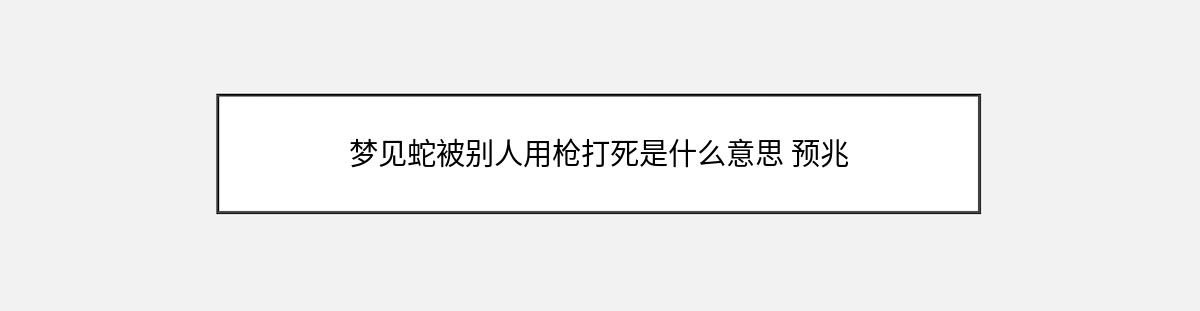 梦见蛇被别人用枪打死是什么意思 预兆