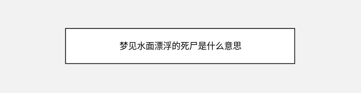 梦见水面漂浮的死尸是什么意思