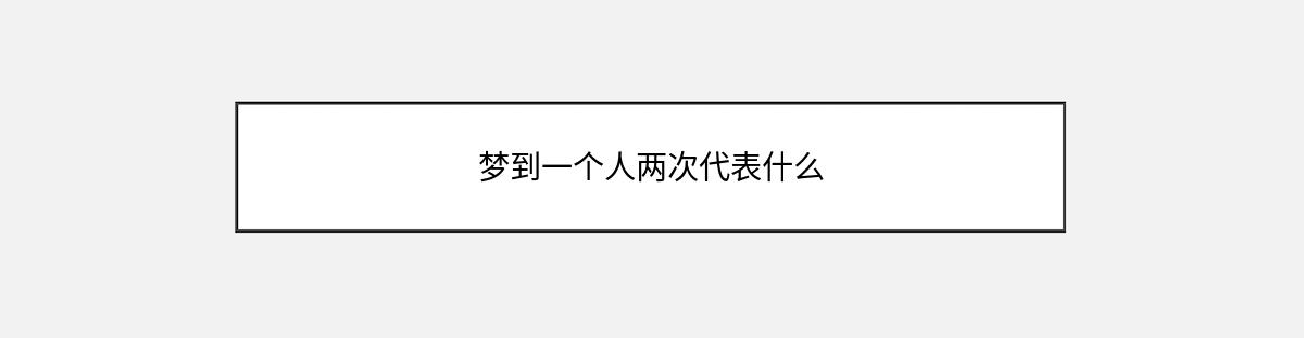 梦到一个人两次代表什么