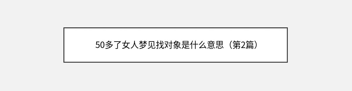 50多了女人梦见找对象是什么意思（第2篇）