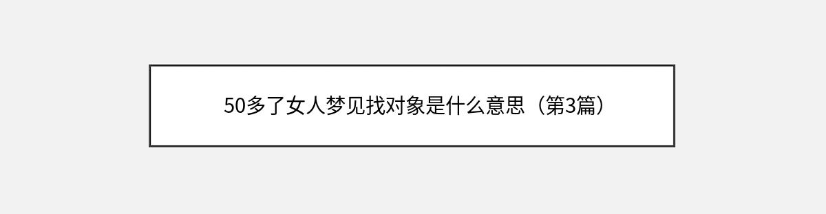 50多了女人梦见找对象是什么意思（第3篇）