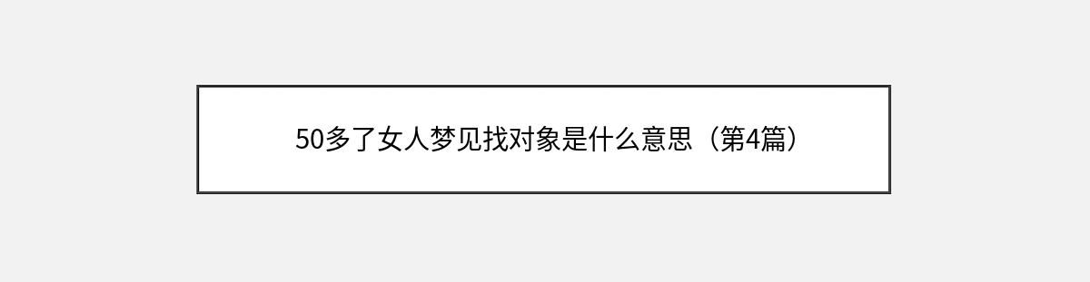 50多了女人梦见找对象是什么意思（第4篇）