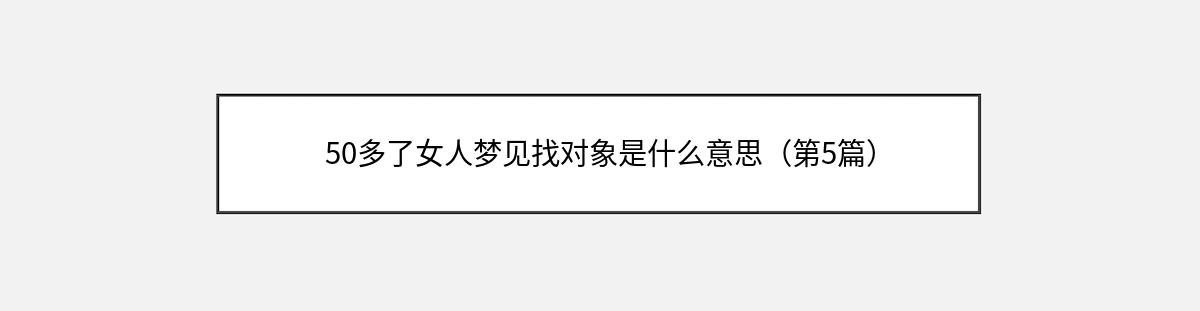 50多了女人梦见找对象是什么意思（第5篇）