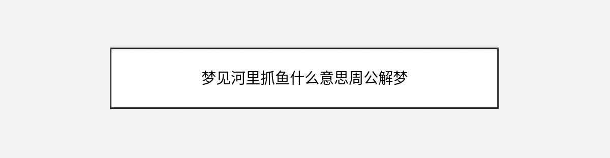 梦见河里抓鱼什么意思周公解梦