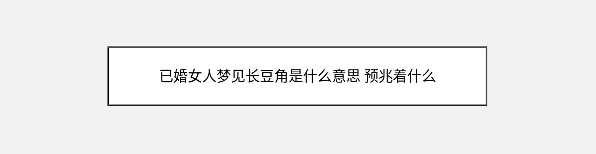 已婚女人梦见长豆角是什么意思 预兆着什么