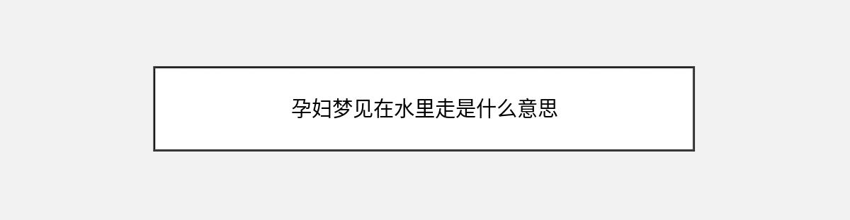 孕妇梦见在水里走是什么意思