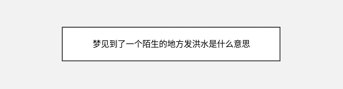 梦见到了一个陌生的地方发洪水是什么意思