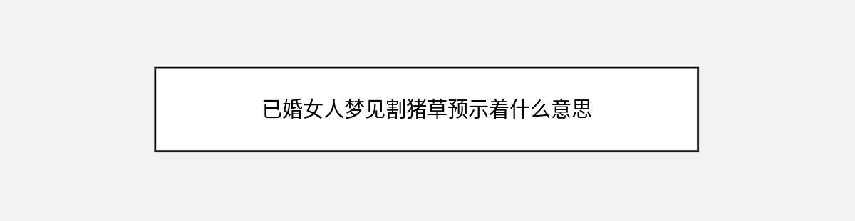 已婚女人梦见割猪草预示着什么意思