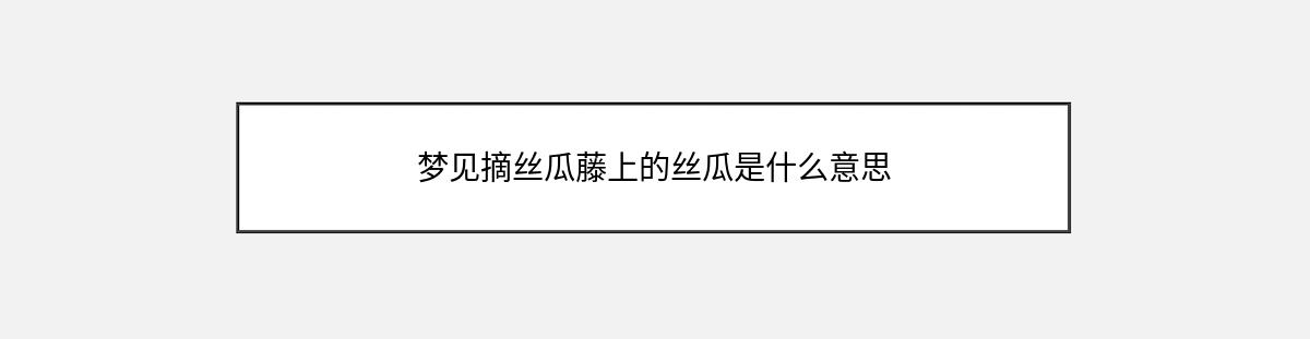 梦见摘丝瓜藤上的丝瓜是什么意思