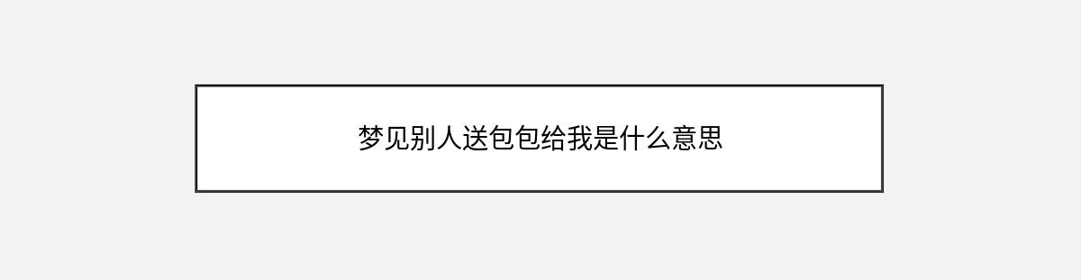 梦见别人送包包给我是什么意思