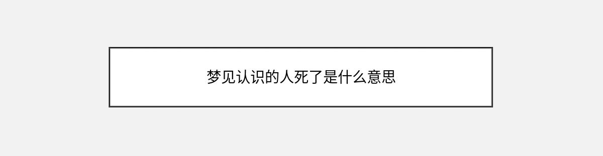 梦见认识的人死了是什么意思