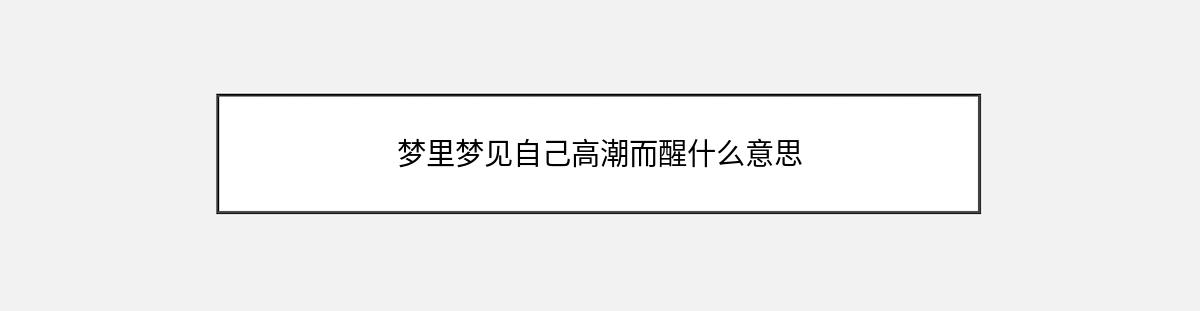 梦里梦见自己高潮而醒什么意思