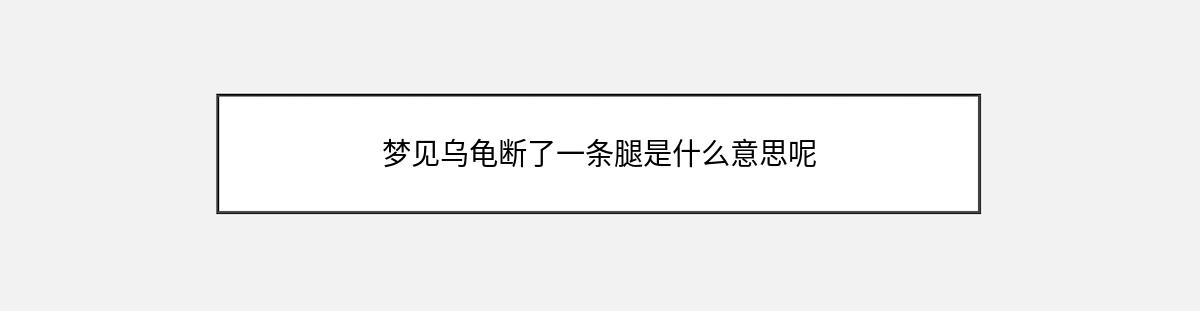 梦见乌龟断了一条腿是什么意思呢