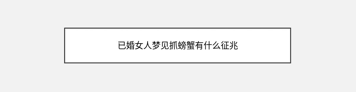 已婚女人梦见抓螃蟹有什么征兆