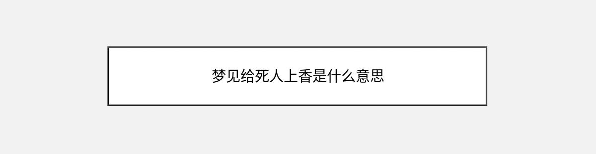 梦见给死人上香是什么意思