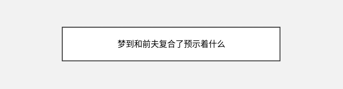 梦到和前夫复合了预示着什么