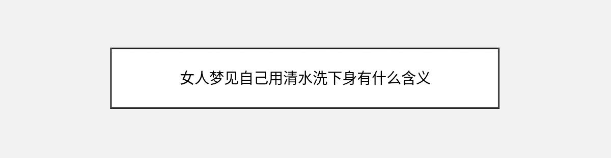 女人梦见自己用清水洗下身有什么含义