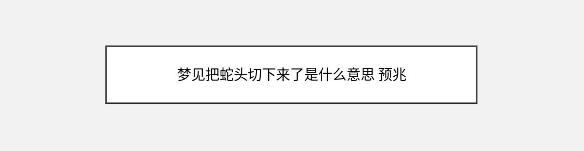 梦见把蛇头切下来了是什么意思 预兆