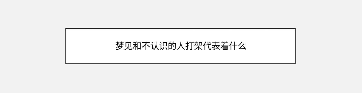 梦见和不认识的人打架代表着什么