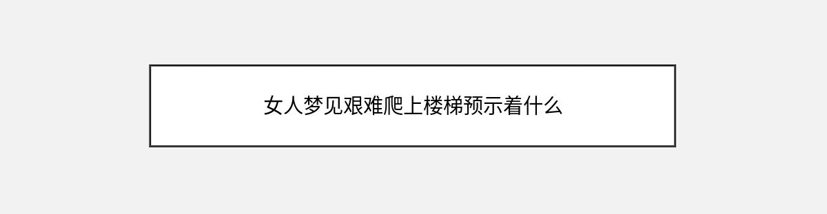 女人梦见艰难爬上楼梯预示着什么