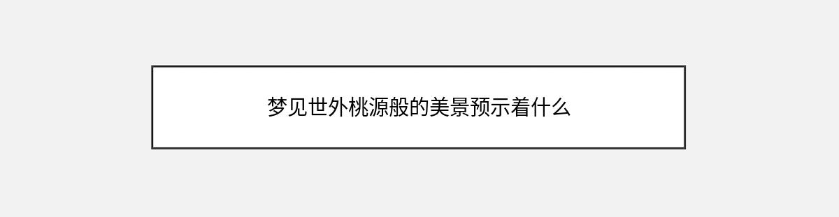 梦见世外桃源般的美景预示着什么