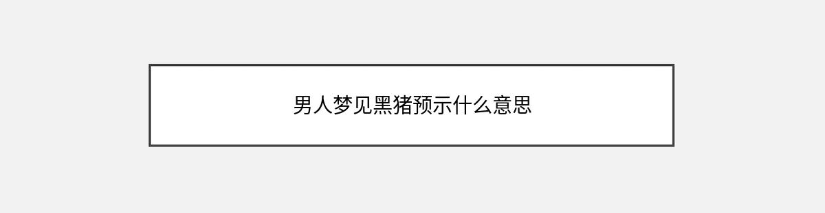 男人梦见黑猪预示什么意思