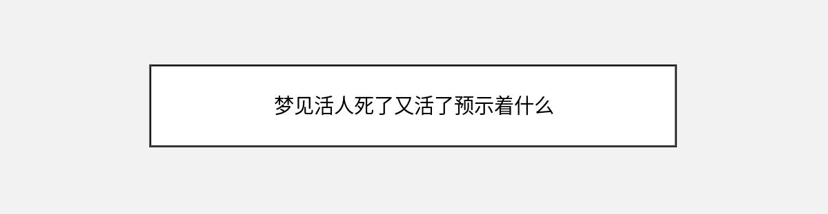 梦见活人死了又活了预示着什么