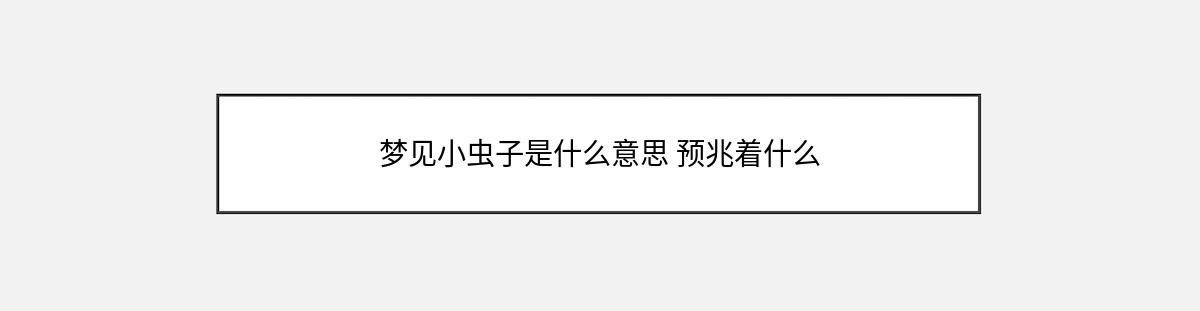 梦见小虫子是什么意思 预兆着什么