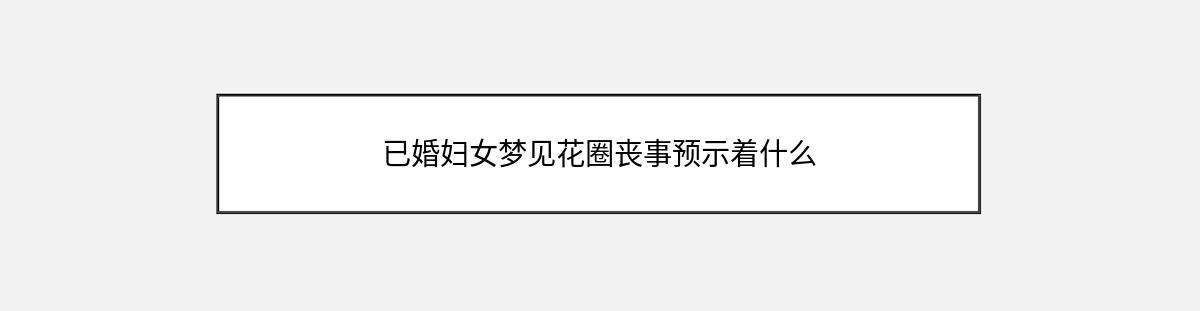 已婚妇女梦见花圈丧事预示着什么