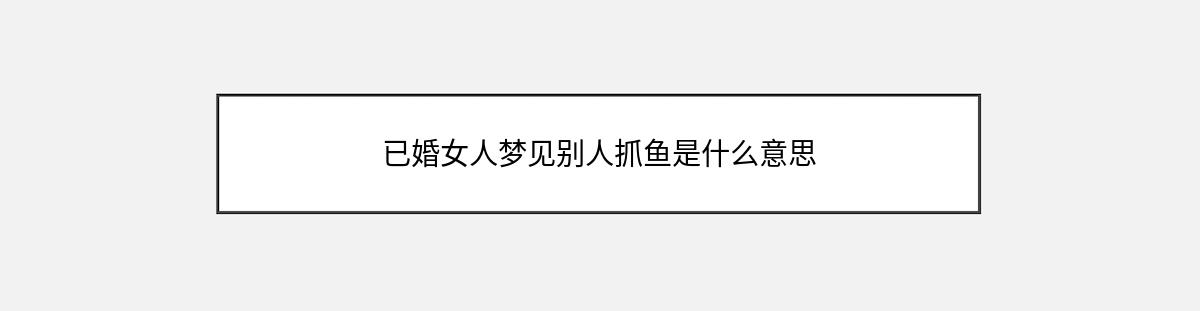 已婚女人梦见别人抓鱼是什么意思