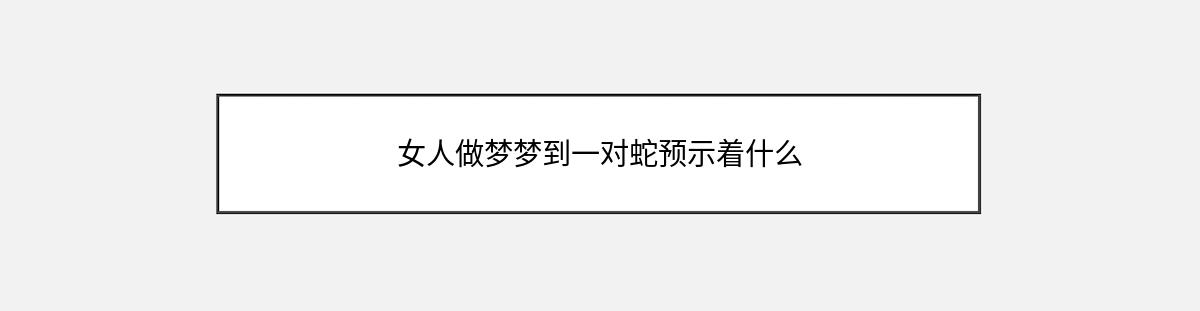 女人做梦梦到一对蛇预示着什么