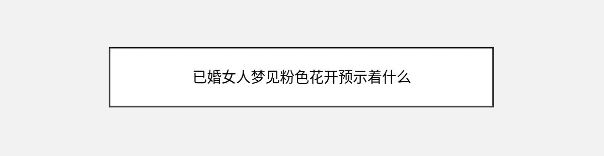 已婚女人梦见粉色花开预示着什么