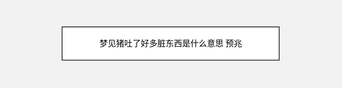 梦见猪吐了好多脏东西是什么意思 预兆