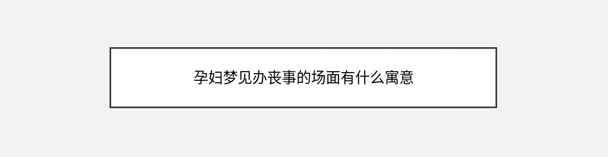 孕妇梦见办丧事的场面有什么寓意